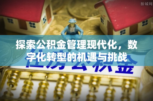 六脚探索公积金管理现代化，数字化转型的机遇与挑战