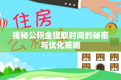 六脚揭秘公积金提取时间的秘密与优化策略