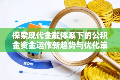 六脚探索现代金融体系下的公积金资金运作新趋势与优化策略