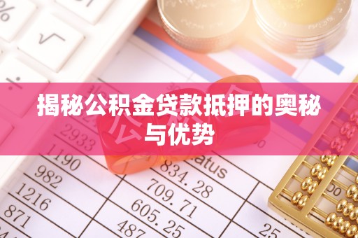 六脚揭秘公积金贷款抵押的奥秘与优势