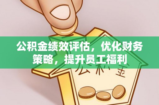 六脚公积金绩效评估，优化财务策略，提升员工福利