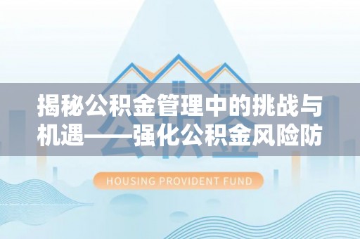 六脚揭秘公积金管理中的挑战与机遇——强化公积金风险防控的多维策略