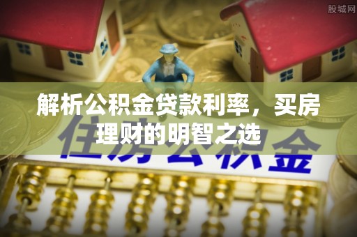六脚解析公积金贷款利率，买房理财的明智之选