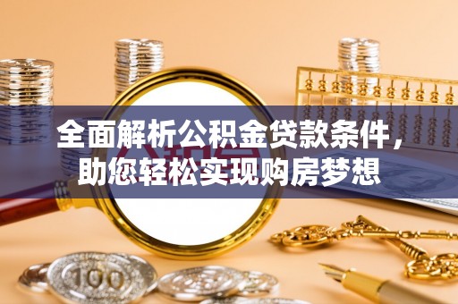 六脚全面解析公积金贷款条件，助您轻松实现购房梦想