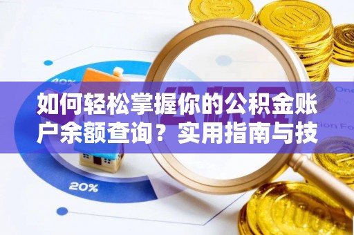 六脚如何轻松掌握你的公积金账户余额查询？实用指南与技巧