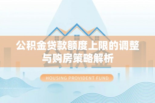 六脚公积金贷款额度上限的调整与购房策略解析