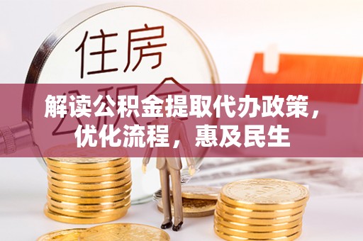 六脚解读公积金提取代办政策，优化流程，惠及民生