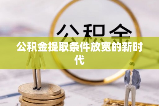 六脚公积金提取条件放宽的新时代