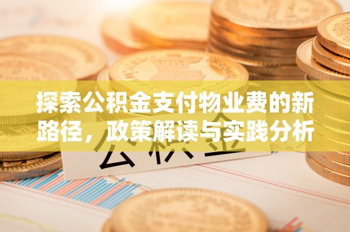 六脚探索公积金支付物业费的新路径，政策解读与实践分析