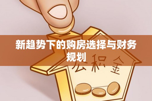 六脚新趋势下的购房选择与财务规划