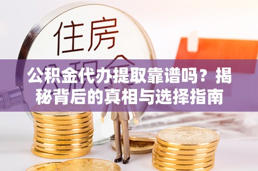 六脚公积金代办提取靠谱吗？揭秘背后的真相与选择指南