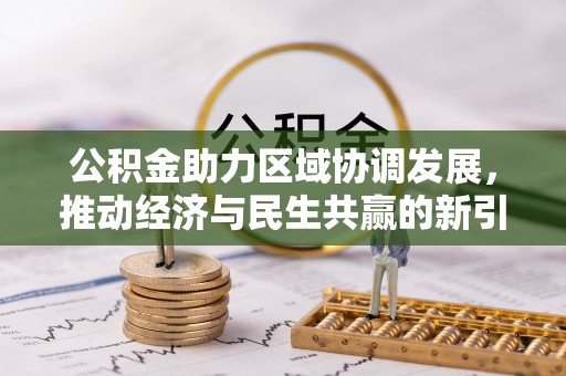 六脚公积金助力区域协调发展，推动经济与民生共赢的新引擎