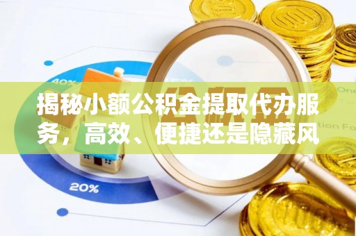六脚揭秘小额公积金提取代办服务，高效、便捷还是隐藏风险？