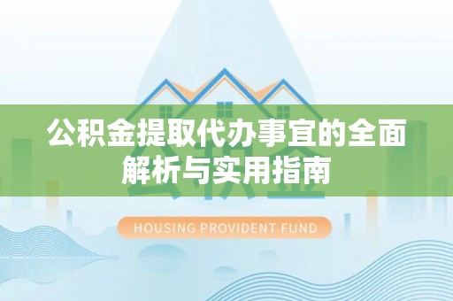 六脚公积金提取代办事宜的全面解析与实用指南