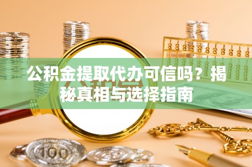 六脚公积金提取代办可信吗？揭秘真相与选择指南