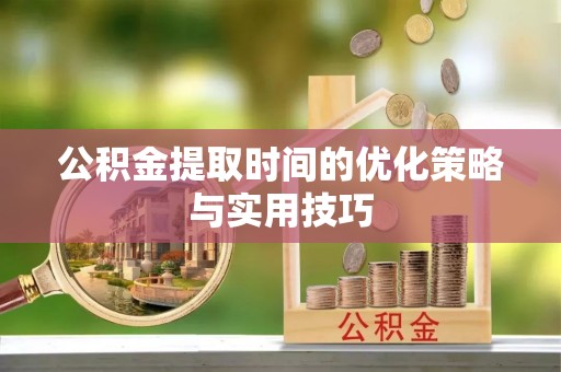 六脚公积金提取时间的优化策略与实用技巧