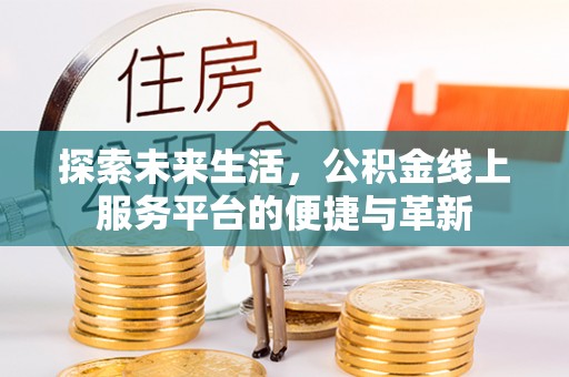 六脚探索未来生活，公积金线上服务平台的便捷与革新