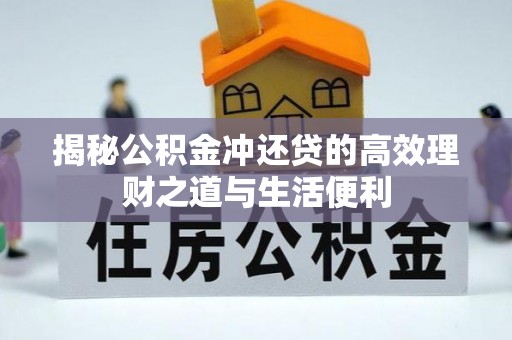 六脚揭秘公积金冲还贷的高效理财之道与生活便利