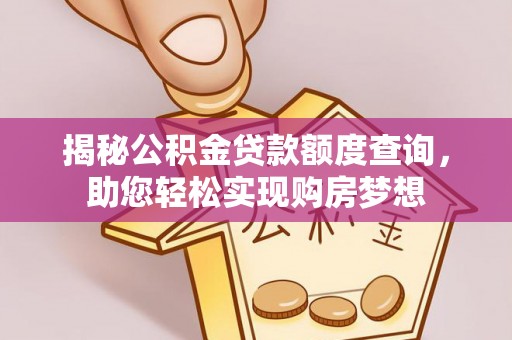 六脚揭秘公积金贷款额度查询，助您轻松实现购房梦想