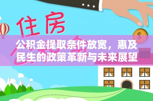 六脚公积金提取条件放宽，惠及民生的政策革新与未来展望