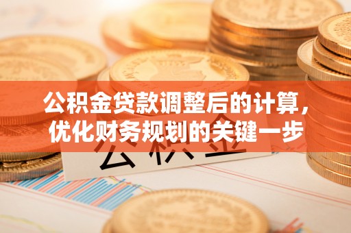 六脚公积金贷款调整后的计算，优化财务规划的关键一步