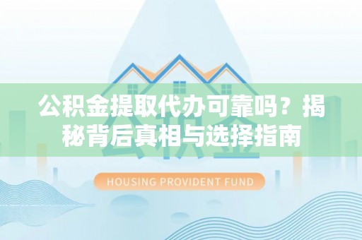 六脚公积金提取代办可靠吗？揭秘背后真相与选择指南