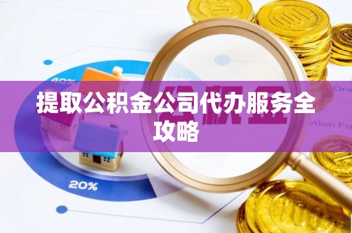 六脚提取公积金公司代办服务全攻略