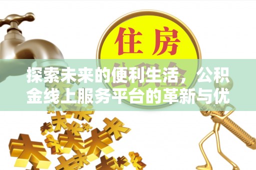 六脚探索未来的便利生活，公积金线上服务平台的革新与优势
