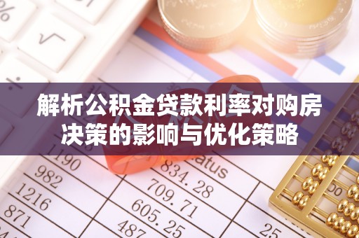 六脚解析公积金贷款利率对购房决策的影响与优化策略