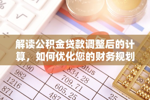 六脚解读公积金贷款调整后的计算，如何优化您的财务规划
