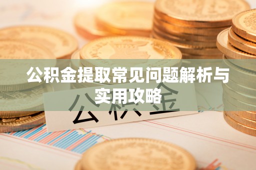 六脚公积金提取常见问题解析与实用攻略