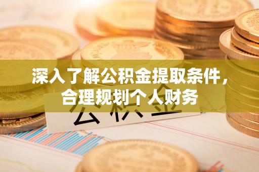 六脚深入了解公积金提取条件，合理规划个人财务