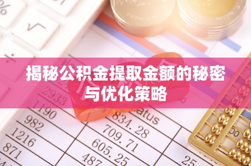 六脚揭秘公积金提取金额的秘密与优化策略