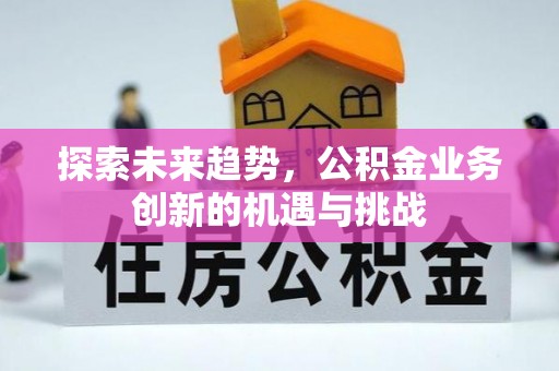 六脚探索未来趋势，公积金业务创新的机遇与挑战