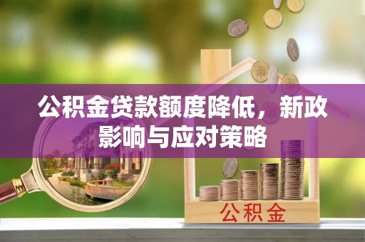 六脚公积金贷款额度降低，新政影响与应对策略