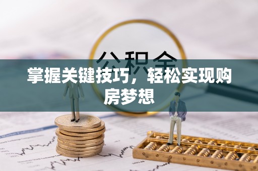 六脚掌握关键技巧，轻松实现购房梦想