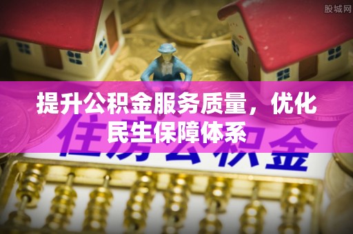 六脚提升公积金服务质量，优化民生保障体系