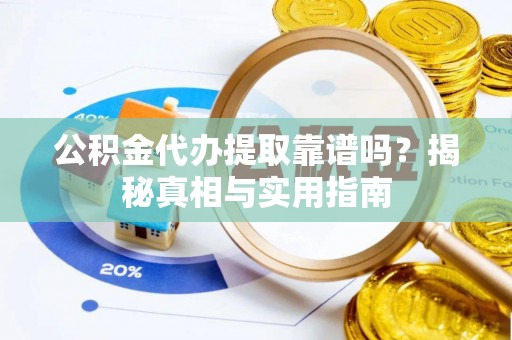 六脚公积金代办提取靠谱吗？揭秘真相与实用指南