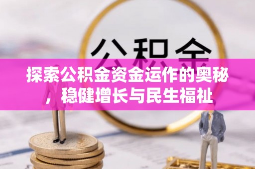 六脚探索公积金资金运作的奥秘，稳健增长与民生福祉