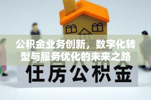 六脚公积金业务创新，数字化转型与服务优化的未来之路
