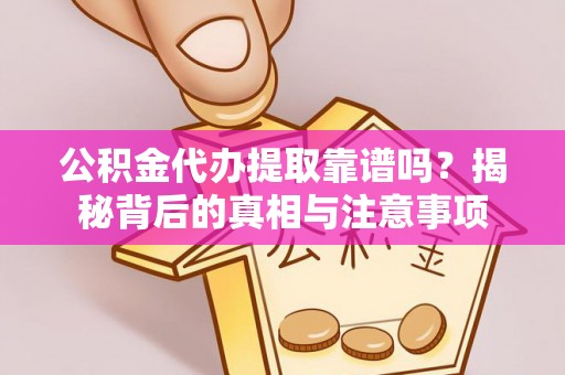 六脚公积金代办提取靠谱吗？揭秘背后的真相与注意事项