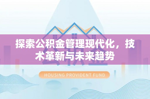 六脚探索公积金管理现代化，技术革新与未来趋势