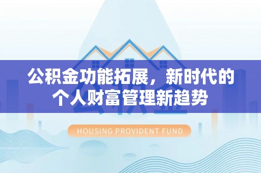 六脚公积金功能拓展，新时代的个人财富管理新趋势