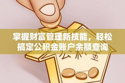 六脚掌握财富管理新技能，轻松搞定公积金账户余额查询