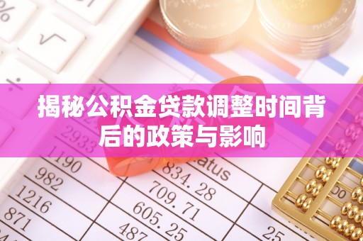 六脚揭秘公积金贷款调整时间背后的政策与影响
