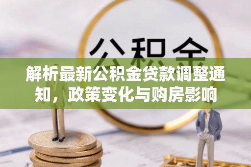 六脚解析最新公积金贷款调整通知，政策变化与购房影响