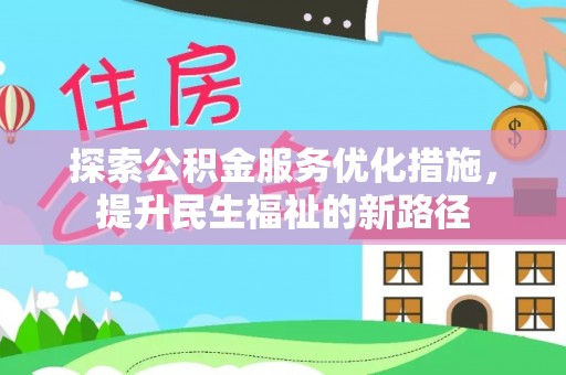 六脚探索公积金服务优化措施，提升民生福祉的新路径