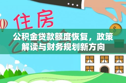 六脚公积金贷款额度恢复，政策解读与财务规划新方向