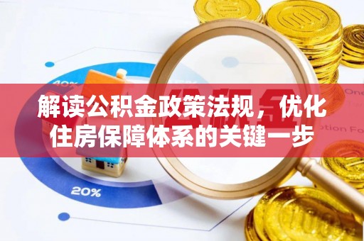六脚解读公积金政策法规，优化住房保障体系的关键一步