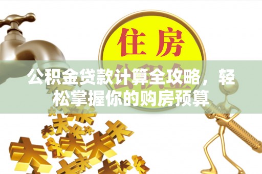 六脚公积金贷款计算全攻略，轻松掌握你的购房预算